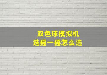 双色球模拟机选摇一摇怎么选