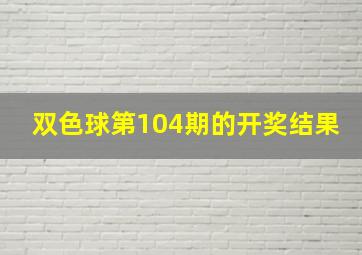 双色球第104期的开奖结果