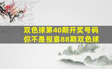 双色球第40期开奖号码你不是报喜88期双色球