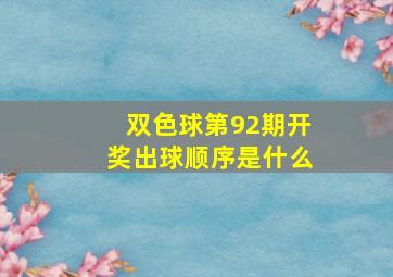 双色球第92期开奖出球顺序是什么