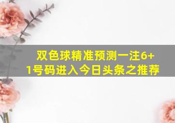 双色球精准预测一注6+1号码进入今日头条之推荐