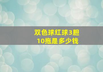 双色球红球3胆10拖是多少钱