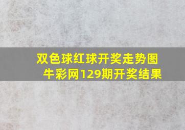 双色球红球开奖走势图牛彩网129期开奖结果