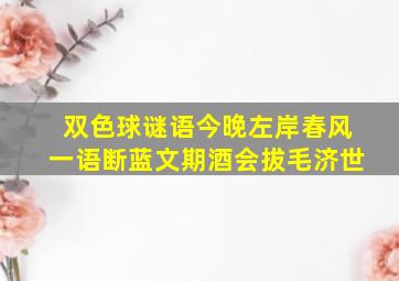 双色球谜语今晚左岸春风一语断蓝文期酒会拔毛济世