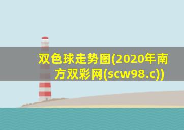 双色球走势图(2020年南方双彩网(scw98.c))