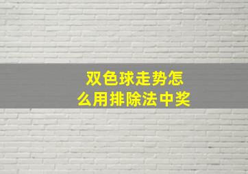 双色球走势怎么用排除法中奖