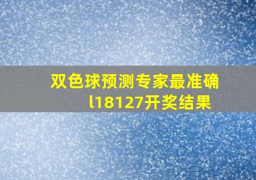 双色球预测专家最准确l18127开奖结果