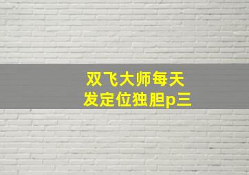 双飞大师每天发定位独胆p三