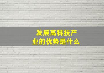 发展高科技产业的优势是什么