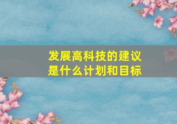 发展高科技的建议是什么计划和目标