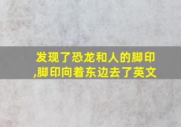 发现了恐龙和人的脚印,脚印向着东边去了英文