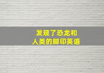 发现了恐龙和人类的脚印英语