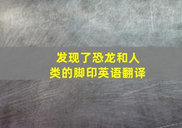 发现了恐龙和人类的脚印英语翻译