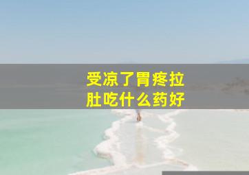 受凉了胃疼拉肚吃什么药好