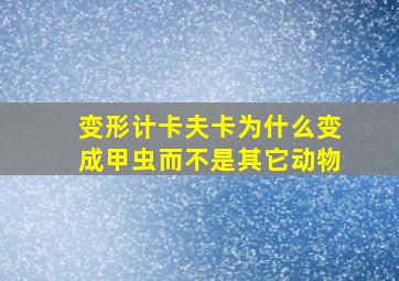 变形计卡夫卡为什么变成甲虫而不是其它动物