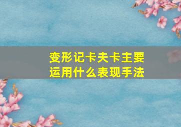 变形记卡夫卡主要运用什么表现手法