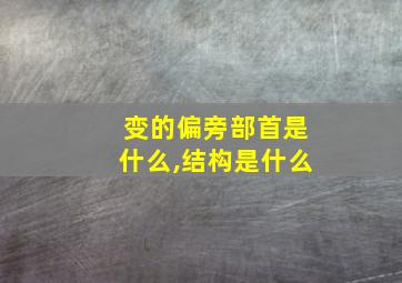 变的偏旁部首是什么,结构是什么