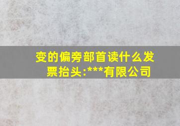 变的偏旁部首读什么发票抬头:***有限公司