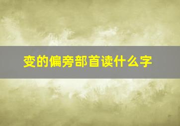 变的偏旁部首读什么字