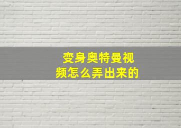 变身奥特曼视频怎么弄出来的