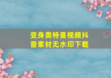 变身奥特曼视频抖音素材无水印下载