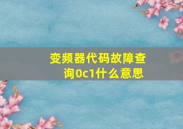 变频器代码故障查询0c1什么意思