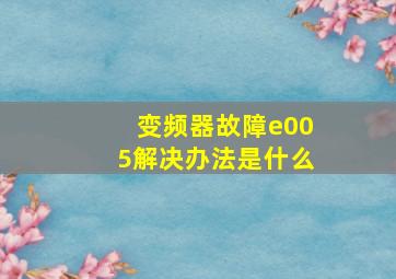 变频器故障e005解决办法是什么