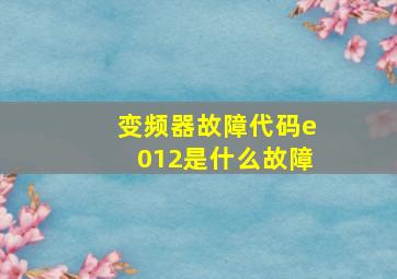 变频器故障代码e012是什么故障