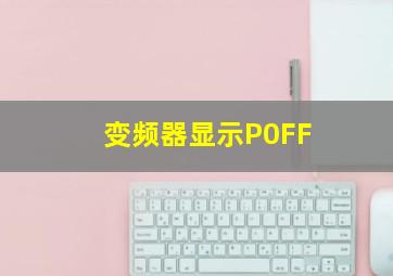 变频器显示P0FF