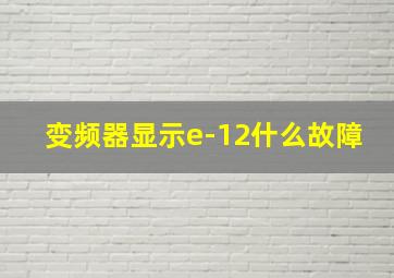 变频器显示e-12什么故障