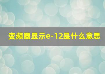 变频器显示e-12是什么意思