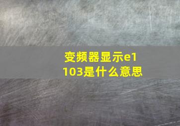 变频器显示e1103是什么意思