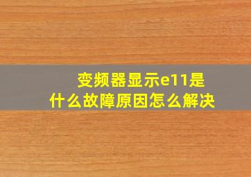 变频器显示e11是什么故障原因怎么解决