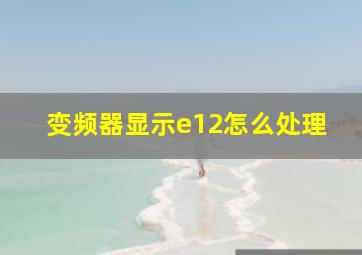 变频器显示e12怎么处理