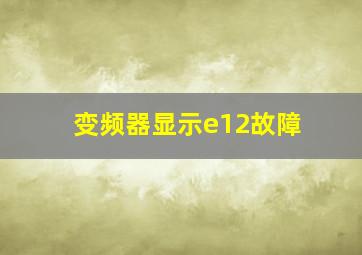 变频器显示e12故障