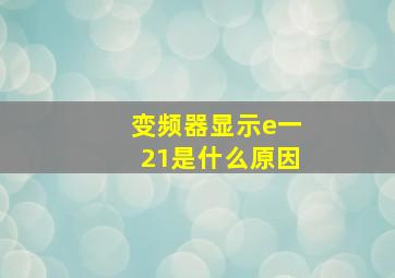 变频器显示e一21是什么原因