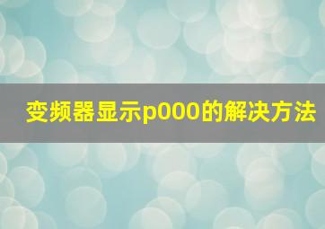 变频器显示p000的解决方法