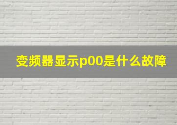 变频器显示p00是什么故障