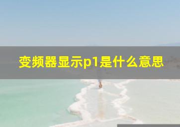 变频器显示p1是什么意思