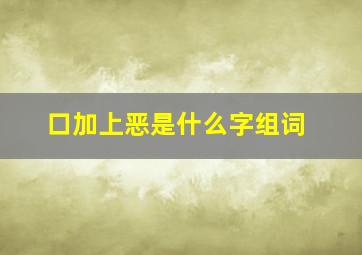 口加上恶是什么字组词