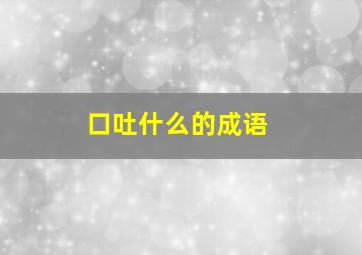 口吐什么的成语