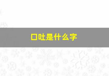 口吐是什么字