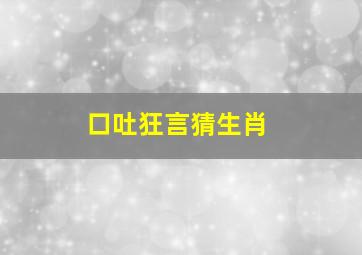 口吐狂言猜生肖