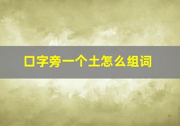 口字旁一个土怎么组词