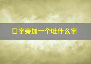 口字旁加一个吐什么字