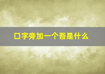 口字旁加一个吾是什么