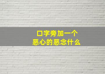 口字旁加一个恶心的恶念什么