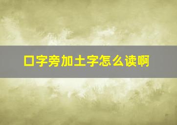 口字旁加土字怎么读啊