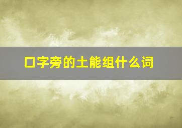 口字旁的土能组什么词