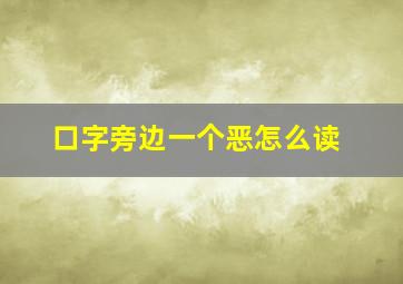 口字旁边一个恶怎么读